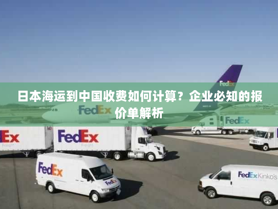 日本海运到中国收费如何计算?企业必知的报价单解析 日本海运到中国收费如何计算?企业必知的报价单解析