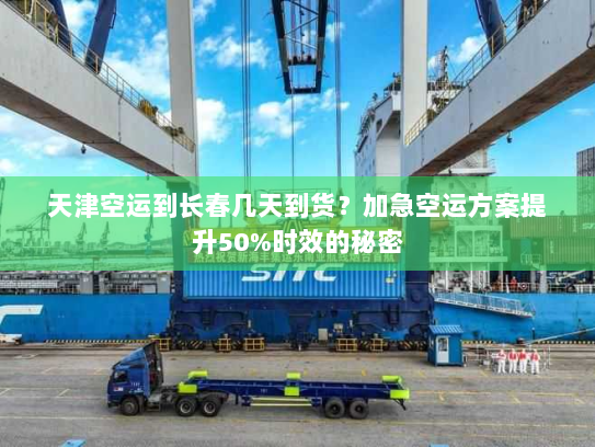 天津空运到长春几天到货?加急空运方案提升50%时效的秘密 天津空运到长春几天到货?加急空运方案提升50%时效的秘密