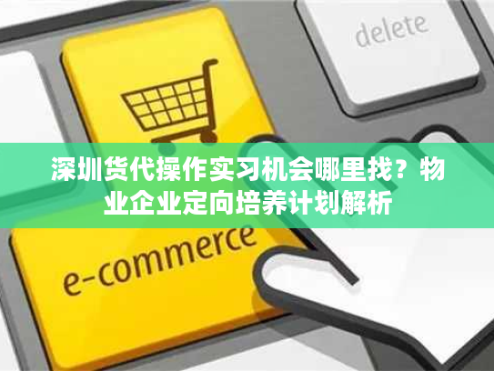深圳货代操作实习机会哪里找?物业企业定向培养计划解析 深圳货代操作实习机会哪里找?物业企业定向培养计划解析