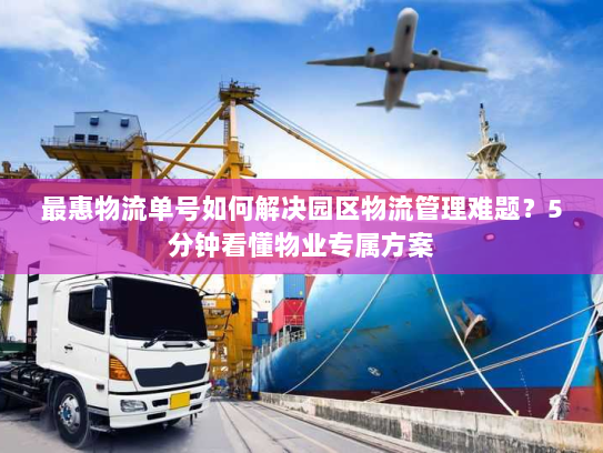 最惠物流单号如何解决园区物流管理难题？5分钟看懂物业专属方案