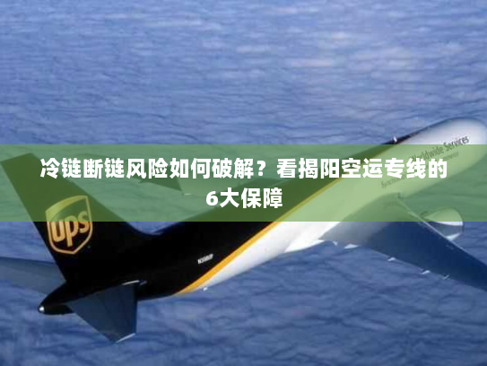 冷链断链风险如何破解?看揭阳空运专线的6大保障 冷链断链风险如何破解?看揭阳空运专线的6大保障