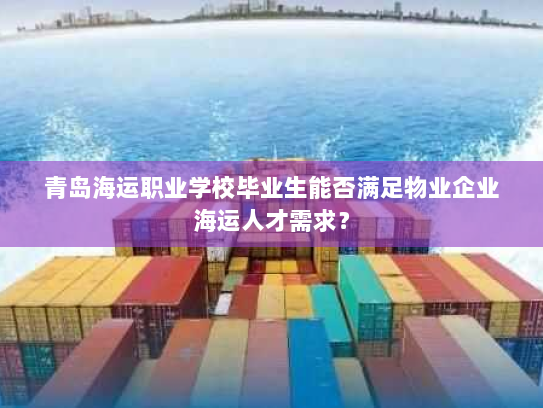 青岛海运职业学校毕业生能否满足物业企业海运人才需求？