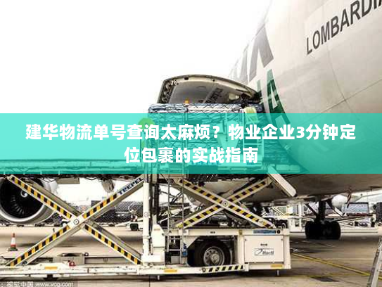 建华物流单号查询太麻烦？物业企业3分钟定位包裹的实战指南