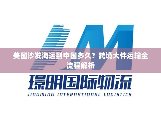 美国沙发海运到中国多久?跨境大件运输全流程解析 美国沙发海运到中国多久?跨境大件运输全流程解析