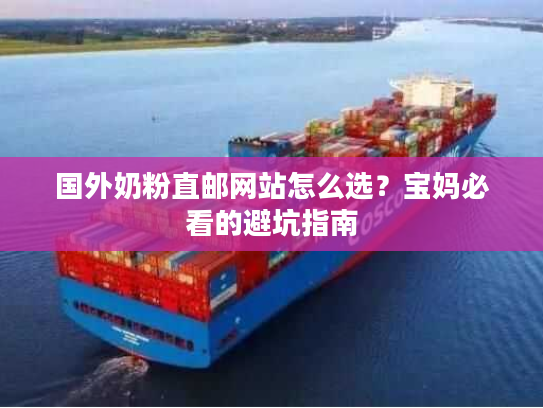 国外奶粉直邮网站怎么选？宝妈必看的避坑指南