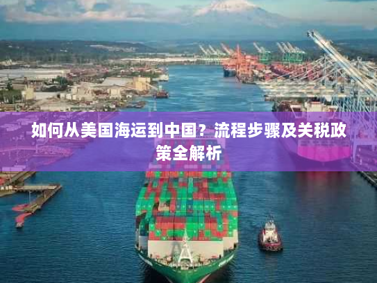 如何从美国海运到中国？流程步骤及关税政策全解析