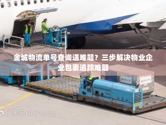 金城物流单号查询遇难题?三步解决物业企业包裹追踪难题 金城物流单号查询遇难题?三步解决物业企业包裹追踪难题