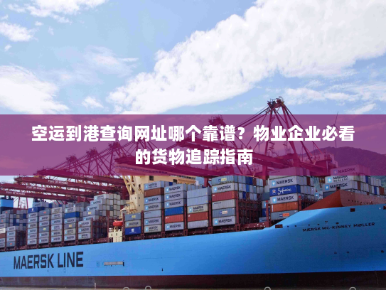 空运到港查询网址哪个靠谱?物业企业必看的货物追踪指南 空运到港查询网址哪个靠谱?物业企业必看的货物追踪指南