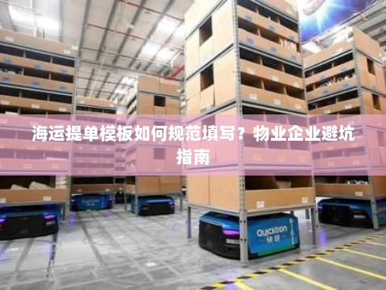 海运提单模板如何规范填写？物业企业避坑指南