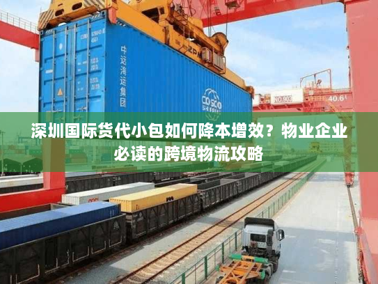 深圳国际货代小包如何降本增效?物业企业必读的跨境物流攻略 深圳国际货代小包如何降本增效?物业企业必读的跨境物流攻略