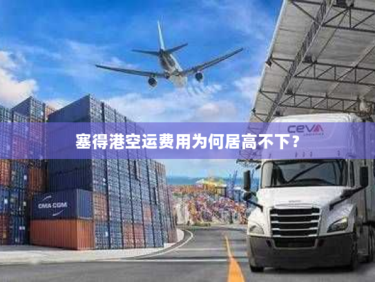 塞得港空运费用为何居高不下? 塞得港空运费用为何居高不下?