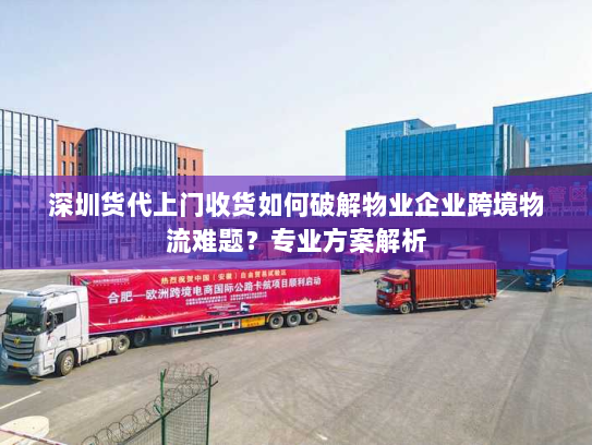 深圳货代上门收货如何破解物业企业跨境物流难题?专业方案解析 深圳货代上门收货如何破解物业企业跨境物流难题?专业方案解析