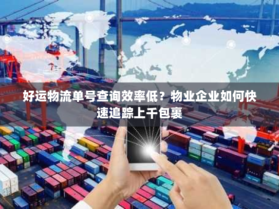 好运物流单号查询效率低?物业企业如何快速追踪上千包裹 好运物流单号查询效率低?物业企业如何快速追踪上千包裹