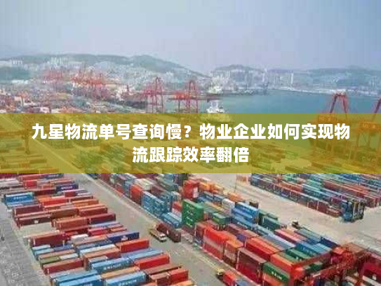 九星物流单号查询慢?物业企业如何实现物流跟踪效率翻倍 九星物流单号查询慢?物业企业如何实现物流跟踪效率翻倍
