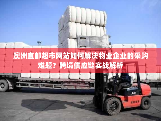澳洲直邮超市网站如何解决物业企业的采购难题？跨境供应链实战解析