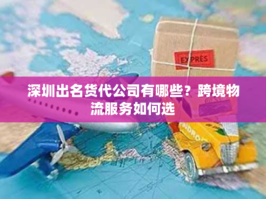 深圳出名货代公司有哪些？跨境物流服务如何选