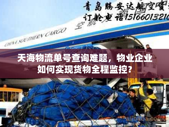 天海物流单号查询难题,物业企业如何实现货物全程监控? 天海物流单号查询难题,物业企业如何实现货物全程监控?