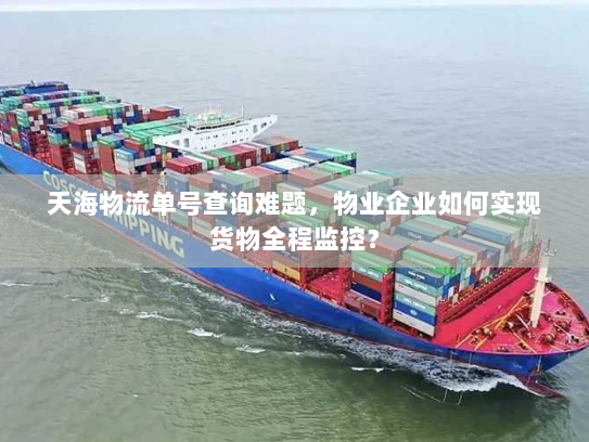 天海物流单号查询难题,物业企业如何实现货物全程监控? 天海物流单号查询难题,物业企业如何实现货物全程监控?