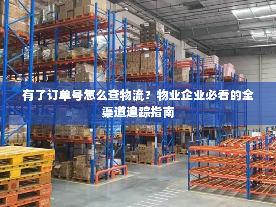 有了订单号怎么查物流？物业企业必看的全渠道追踪指南