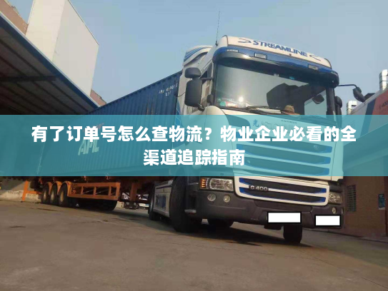 有了订单号怎么查物流？物业企业必看的全渠道追踪指南
