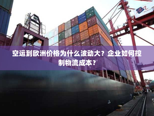 空运到欧洲价格为什么波动大?企业如何控制物流成本? 空运到欧洲价格为什么波动大?企业如何控制物流成本?