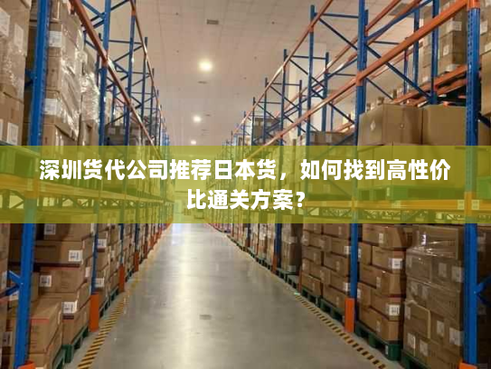 深圳货代公司推荐日本货,如何找到高性价比通关方案? 深圳货代公司推荐日本货,如何找到高性价比通关方案?