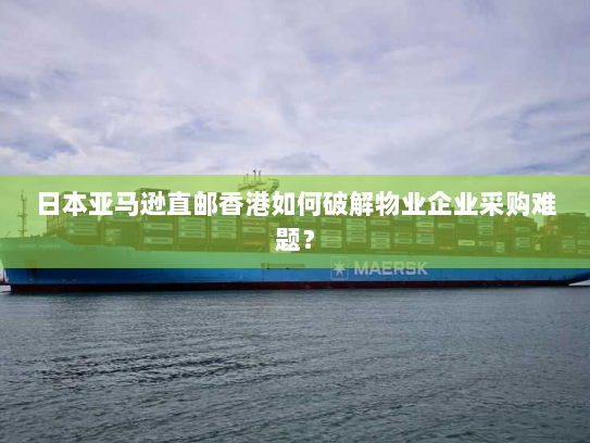 日本亚马逊直邮香港如何破解物业企业采购难题? 日本亚马逊直邮香港如何破解物业企业采购难题?