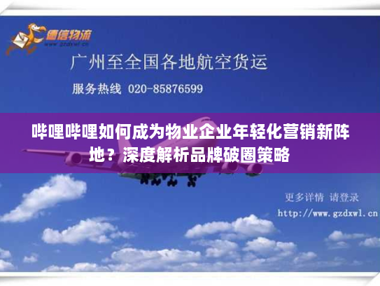 哔哩哔哩如何成为物业企业年轻化营销新阵地?深度解析品牌破圈策略 哔哩哔哩如何成为物业企业年轻化营销新阵地?深度解析品牌破圈策略