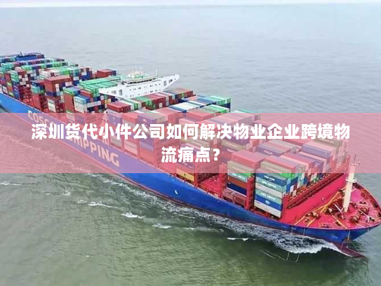 深圳货代小件公司如何解决物业企业跨境物流痛点? 深圳货代小件公司如何解决物业企业跨境物流痛点?