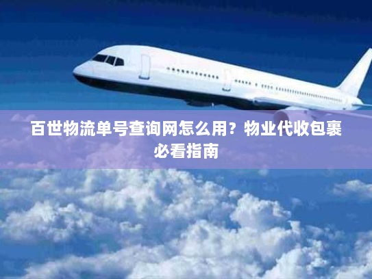 百世物流单号查询网怎么用？物业代收包裹必看指南