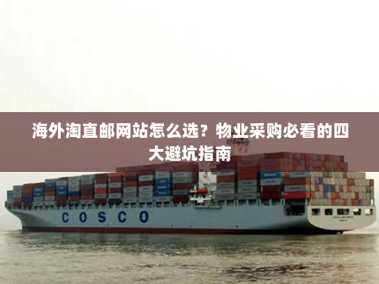 海外淘直邮网站怎么选?物业采购必看的四大避坑指南 海外淘直邮网站怎么选?物业采购必看的四大避坑指南