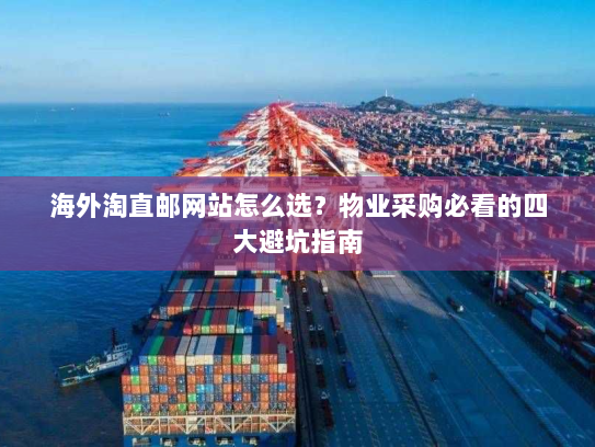 海外淘直邮网站怎么选?物业采购必看的四大避坑指南 海外淘直邮网站怎么选?物业采购必看的四大避坑指南