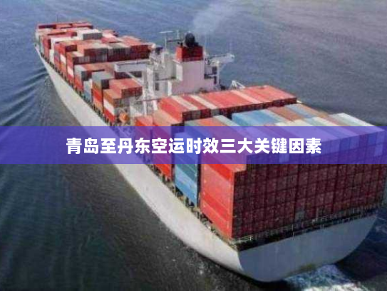 青岛至丹东空运时效三大关键因素 青岛至丹东空运时效三大关键因素