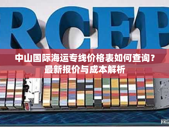 中山国际海运专线价格表如何查询?最新报价与成本解析 中山国际海运专线价格表如何查询?最新报价与成本解析