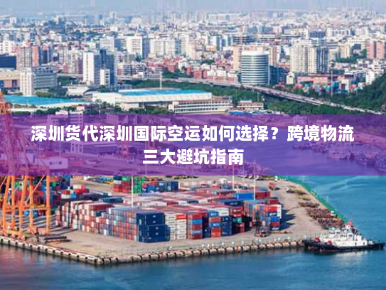 深圳货代深圳国际空运如何选择?跨境物流三大避坑指南 深圳货代深圳国际空运如何选择?跨境物流三大避坑指南