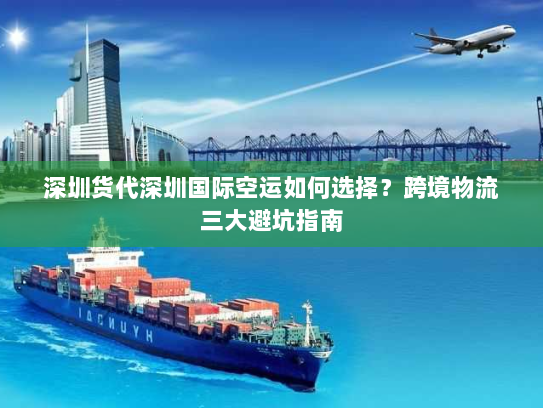 深圳货代深圳国际空运如何选择?跨境物流三大避坑指南 深圳货代深圳国际空运如何选择?跨境物流三大避坑指南
