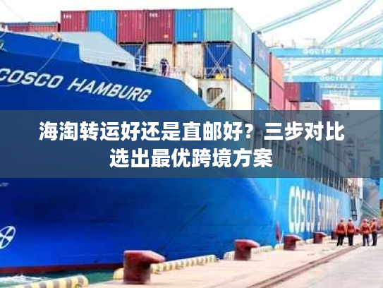海淘转运好还是直邮好？三步对比选出最优跨境方案