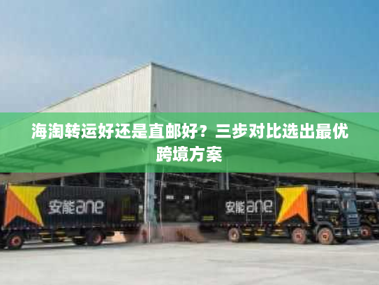 海淘转运好还是直邮好?三步对比选出最优跨境方案 海淘转运好还是直邮好?三步对比选出最优跨境方案