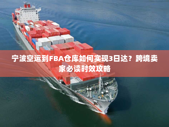 宁波空运到FBA仓库如何实现3日达?跨境卖家必读时效攻略 宁波空运到FBA仓库如何实现3日达?跨境卖家必读时效攻略