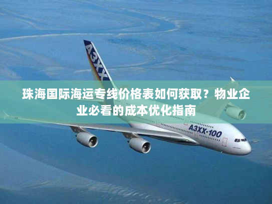 珠海国际海运专线价格表如何获取?物业企业必看的成本优化指南 珠海国际海运专线价格表如何获取?物业企业必看的成本优化指南