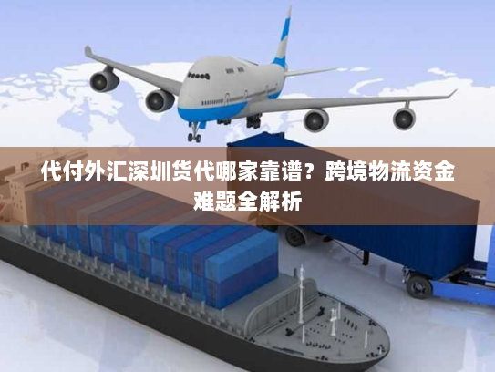 代付外汇深圳货代哪家靠谱?跨境物流资金难题全解析 代付外汇深圳货代哪家靠谱?跨境物流资金难题全解析