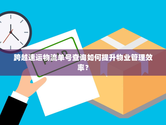 跨越速运物流单号查询如何提升物业管理效率? 跨越速运物流单号查询如何提升物业管理效率?