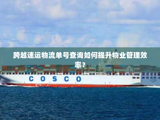 跨越速运物流单号查询如何提升物业管理效率? 跨越速运物流单号查询如何提升物业管理效率?