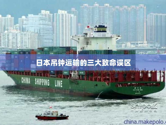 日本吊钟运输的三大致命误区 日本吊钟运输的三大致命误区
