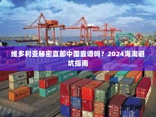 维多利亚秘密直邮中国靠谱吗?2024海淘避坑指南 维多利亚秘密直邮中国靠谱吗?2024海淘避坑指南