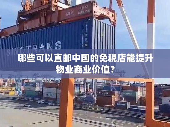 哪些可以直邮中国的免税店能提升物业商业价值？