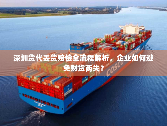深圳货代丢货赔偿全流程解析,企业如何避免财货两失? 深圳货代丢货赔偿全流程解析,企业如何避免财货两失?