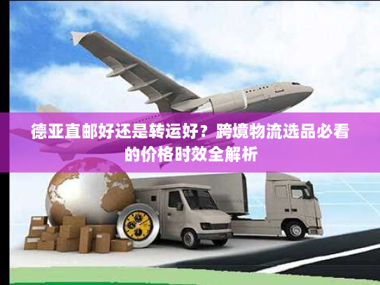 德亚直邮好还是转运好?跨境物流选品必看的价格时效全解析 德亚直邮好还是转运好?跨境物流选品必看的价格时效全解析