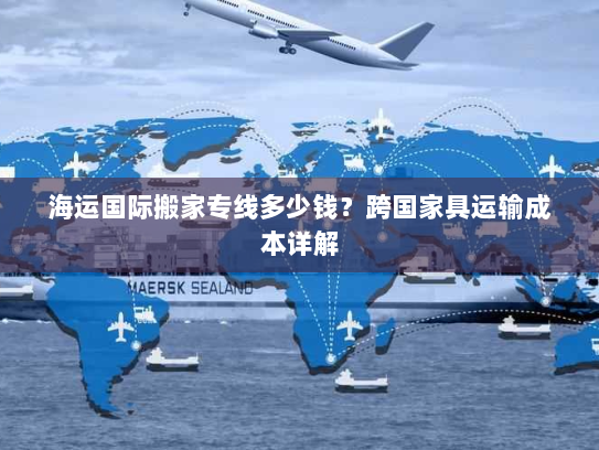 海运国际搬家专线多少钱?跨国家具运输成本详解 海运国际搬家专线多少钱?跨国家具运输成本详解
