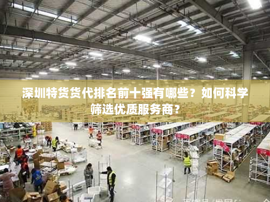 深圳特货货代排名前十强有哪些?如何科学筛选优质服务商? 深圳特货货代排名前十强有哪些?如何科学筛选优质服务商?